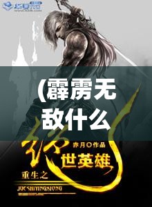 (霹雳无敌什么意思) 《霹雳无双：绝世英雄赤子之心》——揭秘无双城的秘密，出生残酷试炼的真相